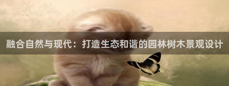 新宝gg平台q891465:融合自然与现代:打造生态和谐的园林树木景观设计